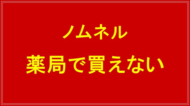 ノムネルはドラッグストアでは買えない