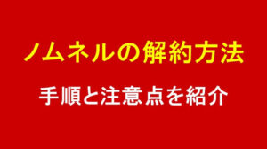 ノムネルの解約方法は？手順と注意点を紹介！